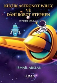 Küçük Astronot Willy ve Dahi Robot Stephen - Evrende Yolculuk İsmail Arslan Liman Yayınevi