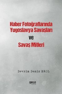 Haber Fotoğraflarında Yugoslavya Savaşları ve Savaş Mitleri Devrim Deniz Erol Gece Kitaplığı