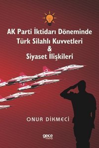 AK Parti İktidarı Döneminde Türk Silahlı Kuvvetleri ve Siyaset İlişkileri Onur Dikmeci Gece Kitaplığı