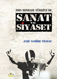 1980 Sonrası Türkiye'de Sanat ve Siyaset Ayşe Nahide Yılmaz Ütopya Yayınevi