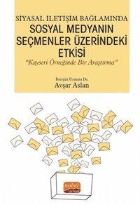 Siyasal İletişim Bağlamında Sosyal Medyanın Seçmenler Üzerindeki Etkisi - Kayseri Örneğinde Bir Araş Avşar Aslan Nobel Bilimsel Eserler