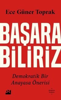 Başarabiliriz Demokratik Bir Anayasa Önerisi Ece Güner Toprak Doğan Kitap
