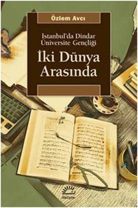 İki Dünya Arasında İstanbul'da Dindar Üniversite Gençliği Özlem Avcı İletişim Yayınları