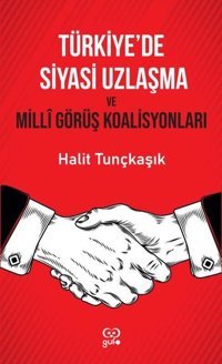 Türkiye'de Siyasi Uzlaşma ve Milli Görüş Koalisyonları Halit Tunçkaşık Gufo Yayınları