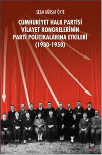 CHP Vilayet Kongrelerinin Parti Politikalarına Etkileri 1930-1950 Sezai Kürşat Ökte İleri Yayınları