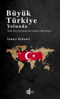Büyük Türkiye Yolunda - Türk Dış Politikasının Güncel Meseleleri İsmail Özdemir İlgi Kültür Sanat Yayınları