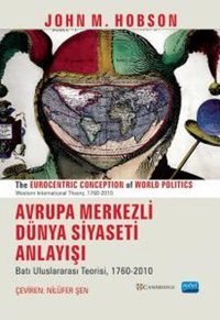 Avrupa Merkezli Dünya Siyaseti Anlayışı-Batı Uluslararası Teorisi 1760 - 2010 John M. Hobson Nobel Akademik Yayıncılık