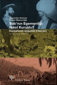 Batının Egemenliği Nasıl Kuruldu? - Kapitalizmin Jeopolitik Kökenleri Alexander Anievas Yordam Kitap