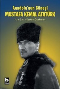Anadolu'nun Güneşi Mustafa Kemal Atatürk Kerem Özakman Bilgi Yayınevi
