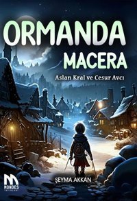 Ormanda Macera - Aslan Kral ve Cesur Avcı Şeyma Akkan Mondes Yayınları