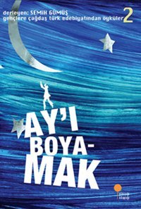 Gençlere Çağdaş Türk Edebiyatından Öyküler 2 - Ay'ı Boyamak Günışığı Kitaplığı