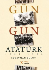 Gün Gün Atatürk 1881 - 1938 Süleyman Bulut Kelime Yayınları