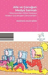 Aile ve Çocuğun Medya Sarmalı Mustafa Ruhi Şirin Uçan At