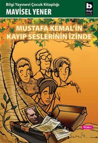 Mustafa Kemal'in Kayıp Seslerinin İzinde Mavisel Yener Bilgi Yayınevi