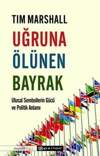 Uğruna Ölünen Bayrak - Ulusal Sembollerin Gücü ve Politik Anlamı Tim Marshall Epsilon Yayınevi