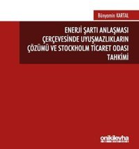 Enerji Şartı Anlaşması Çerçevesinde Uyuşmazlıkların Çözümü ve Stockholm Ticaret Odası Tahkimi Bünyamin Kartal On İki Levha Yayıncılık