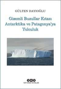 Gizemli Buzullar Kıtası Antarktika ve Patagonya'ya Yolculuk Gülten Dayıoğlu Yapı Kredi Yayınları