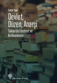 Devlet Düzen Anarşi: Türkiye'de Edebiyat ve Antikomünizm Fatih Yaşlı Yordam Kitap