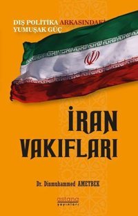 İran Vakıfları: Dış Politika Arkasındaki Yumuşak Güç Dinmuhammed Ametbek Astana Yayınları