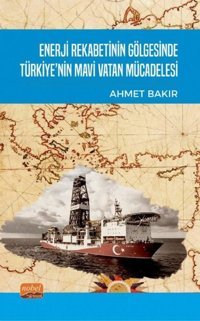Enerji Rekabetinin Gölgesinde Türkiye'nin Mavi Vatan Mücadelesi Ahmet Bakır Nobel Bilimsel Eserler