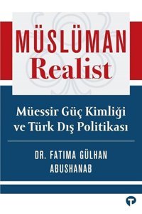 Müslüman Realist - Müessir Güç Kimliği ve Türk Dış Politikası Fatima Gülhan Abushanab Turkuvaz Kitap