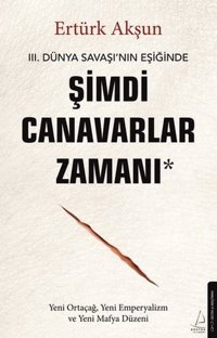 3. Dünya Savaşı'nın Eşiğinde Şimdi Canavarlar Zamanı -Yeni Ortaçağ Yeni Emperyalizm ve Yeni Mafya Ertürk Akşun Destek Yayınları