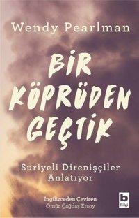Bir Köprüden Geçtik - Suriyeli Direnişçiler Anlatıyor Wendy Pearlman Bilgi Yayınevi