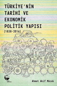 Türkiye'nin Tarihi ve Ekonomik Politik Yapısı 1838-2016 Ahmet Akif Mücek Belge Yayınları