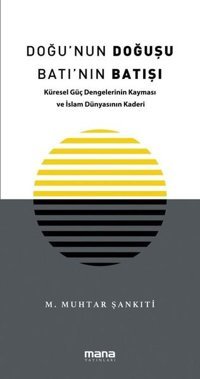 Doğu'nun Doğuşu Batı'nın Batışı - Küresel Güç Dengelerinin Kayması ve İslam Dünyasının Kaderi M. Muhtar Şankıti Mana Yayınları