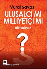 Ulusalcı mı Milliyetçi mi Olmalıyız? Vural Savaş Bilgi Yayınevi