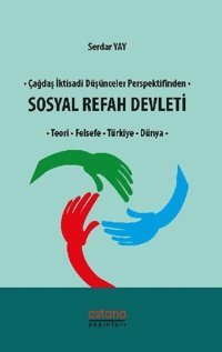 Çağdaş İktisadi Düşünceler Perspektifinden Sosyal Refah Devleti-Teori Felsefe Türkiye Dünya Serdar Yay Astana Yayınları