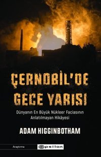 Çernobil'de Gece Yarısı: Dünyanın En Büyük Nükleer Faciasının Anlatılmayan Hikayesi Adam Higginbotham Epsilon Yayınevi