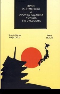 Japon İşletmeciliği ve Japonya Pazarına Yönelik Bir Uygulama Mete Sezgin, Selçuk Burak Haşıloğlu Çizgi Kitabevi