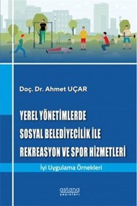 Yerel Yönetimlerde Sosyal Belediyecilik İle Rekreasyon ve Spor Hizmetleri Ahmet Uçar Astana Yayınları
