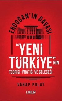 Erdoğan'ın Davası - Yeni Türkiye'nin Teorisi - Pratiği ve Geleceği Vahap Polat Librum Kitap
