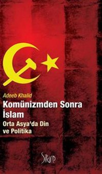 Komünizmden Sonra İslam Orta Asya'da Din ve Politika Adeeb Khalid Sitare Yayınları