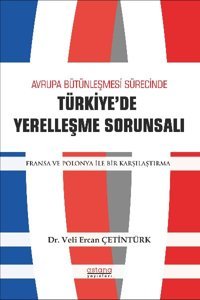 Avrupa Bütünleşmesi Sürecinde Türkiye'de Yerelleşme Sorunsalı - Fransa ve Polonya ile Bir Karşılaştı Veli Ercan Çetintürk Astana Yayınları