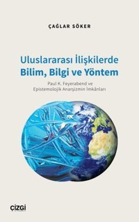 Uluslararası İlişkilerde Bilim Bilgi ve Yöntem - Paul K. Feyerabend ve Epistemolojik Anarşizmin İmkanları Çağlar Söker Çizgi Kitabevi