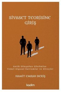 Siyaset Teorisine Giriş: Antik Dünyadan Günümüze Temel Siyasal Kavramlar ve Süreçler Hamit Emrah Beriş Kadim