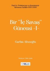 Bir İç Savaş Güncesi 1 - Parti'yi Proletaryayı ve Komünizmi Savunma Yazıları 1991 - 2000 Garbis Altınoğlu Favori Yayınları