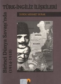 Türk-İngiliz İlişkileri Birinci Dünya Savaşında (1914-1918) Durdu Mehmet Burak Ebabil