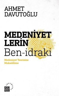 Medeniyetlerin Ben-idraki-Medeniyet Teorisine Mukaddime Ahmet Davutoğlu Küre Yayınları