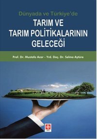 Dünyada ve Türkiye'de Tarım ve Tarım Politikalarının Geleceği Selma Aytüre, Mustafa Acar Ekin Basım Yayın
