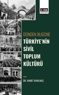 Dünden Bugüne Türkiye'nin Sivil Toplum Kültürü Ahmet Kanılmaz Eğitim Yayınevi