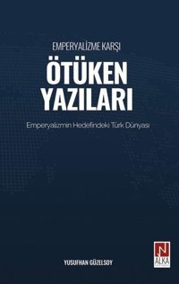 Emperyalizme Karşı Ötüken Yazıları - Emperyalizm Hedefindeki Türk Dünyası Yusufhan Güzelsoy Alka Yayınevi