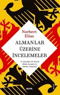 Almanlar Üzerine İncelemeler - 19. Yüzyıldan 20. Yüzyıla İktidar Savaşları ve Habitus Gelişimleri Norbert Elias Alfa Yayıncılık
