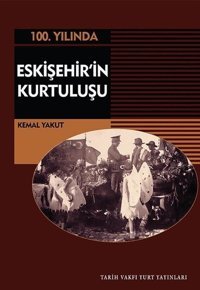 100.Yılında Eskişehir'in Kurtuluşu Kemal Yakut Tarih Vakfı Yurt Yayınları