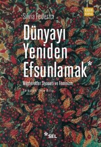 Dünyayı Yeniden Efsunlamak: Müşterekler Siyaseti ve Feminizm Silvia Federici Sel Yayıncılık