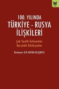 100.Yılında Türkiye-Rusya İlişkileri - Çok Taraflı Gelişmeler Karşılıklı Etkileşimler Kolektif Nika Yayınevi
