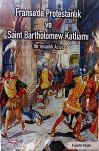Fransa'da Protestanlık ve Saint Bartholomew Katliamı - Bir İnsanlık Acısı Celalettin Güngör A.Barış Kitapevi